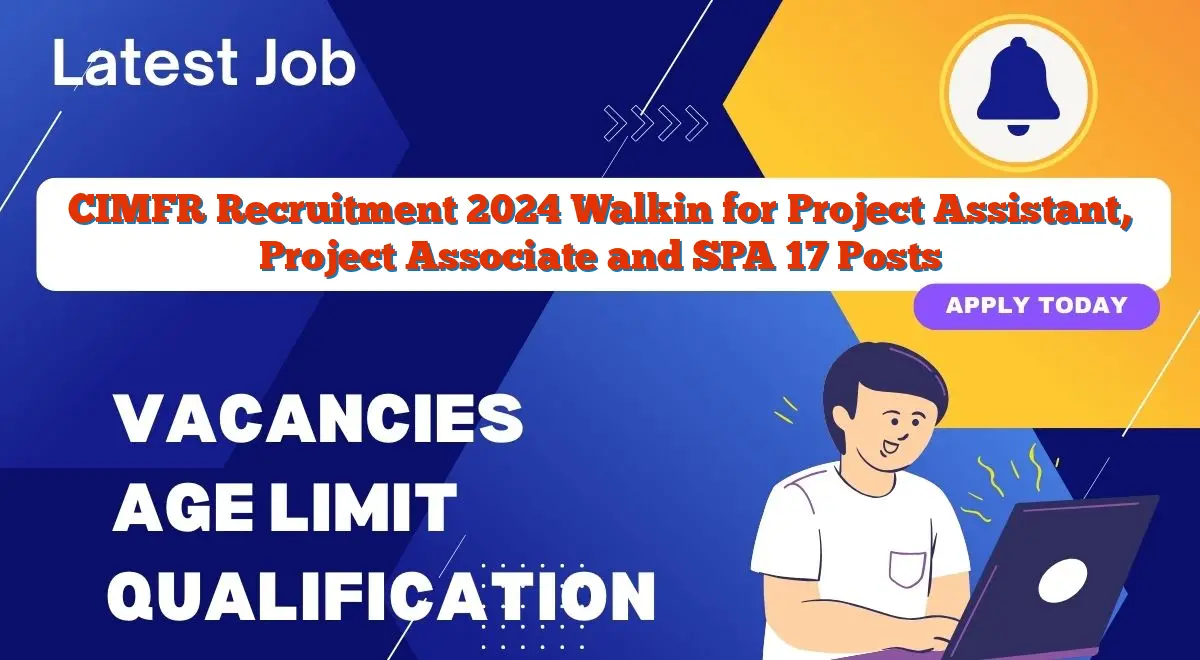 CIMFR Recruitment 2024 Walkin for Project Assistant, Project Associate and SPA 17 Posts