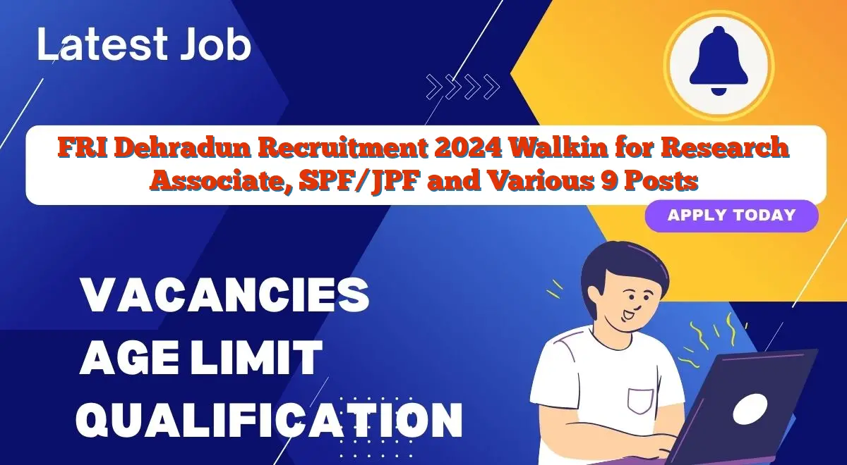 FRI Dehradun Recruitment 2024 Walkin for Research Associate, SPF/JPF and Various 9 Posts