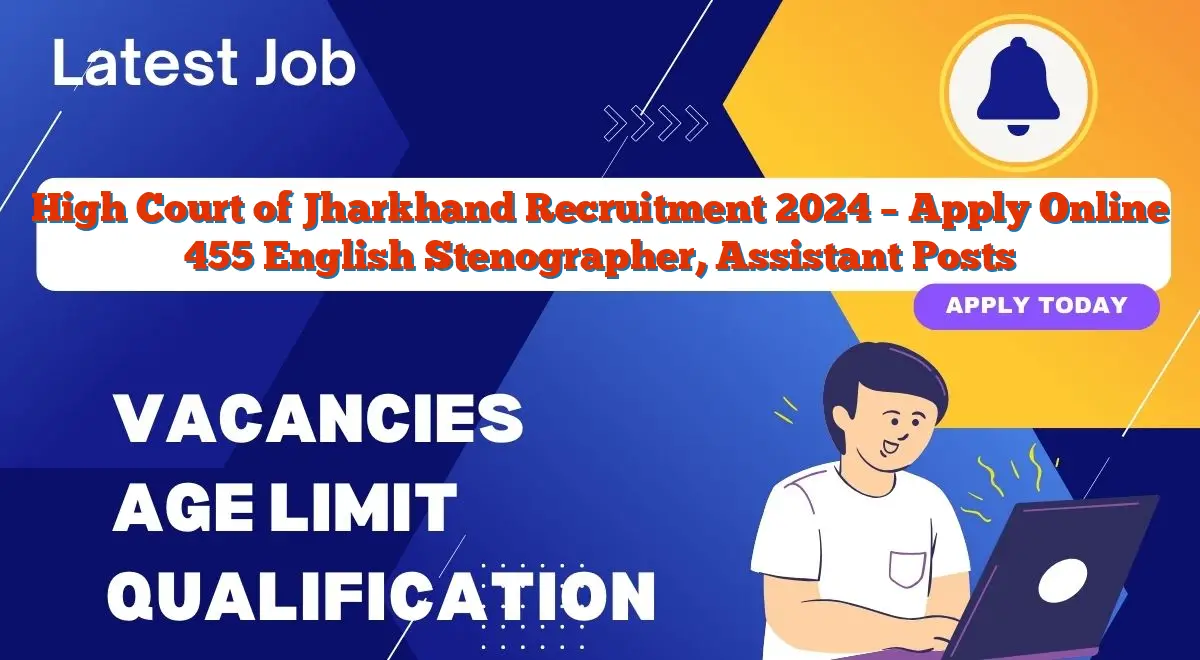 High Court of Jharkhand Recruitment 2024 – Apply Online 455 English Stenographer, Assistant Posts