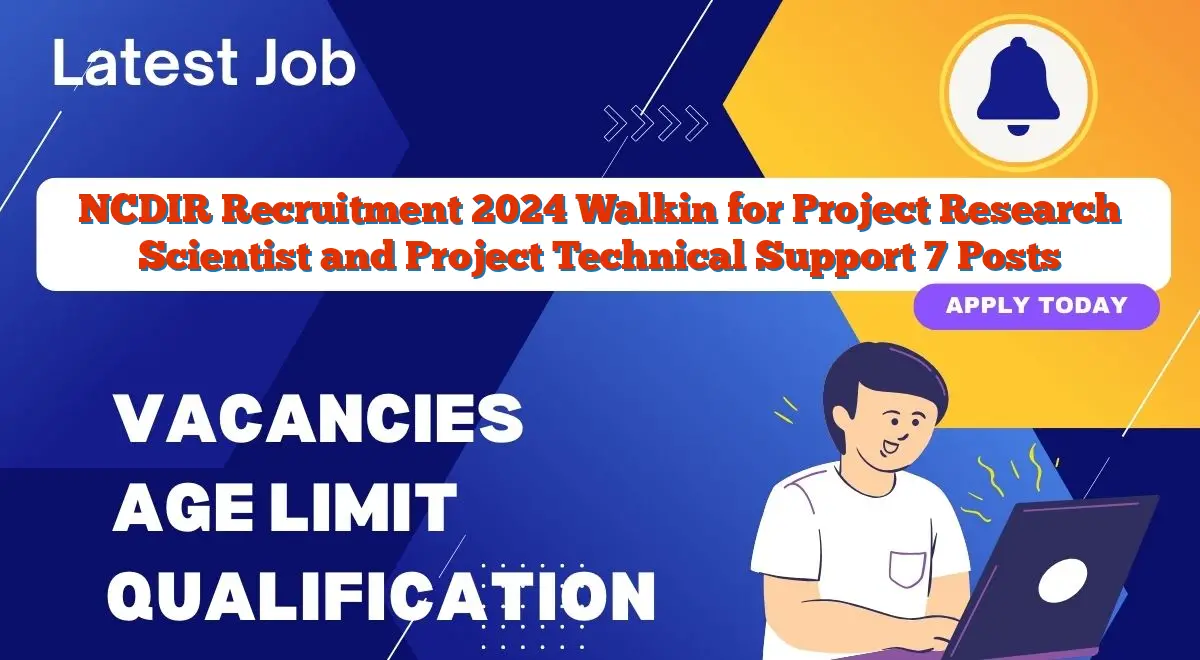 NCDIR Recruitment 2024 Walkin for Project Research Scientist and Project Technical Support 7 Posts