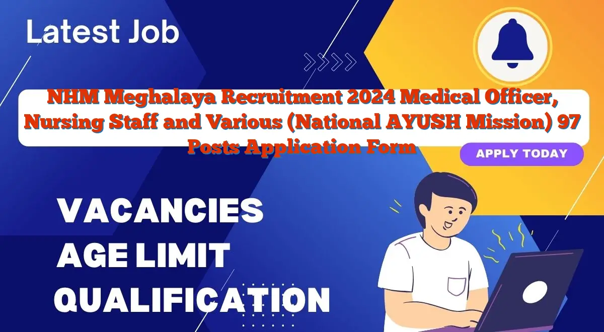 NHM Meghalaya Recruitment 2024 Medical Officer, Nursing Staff and Various (National AYUSH Mission) 97 Posts Application Form