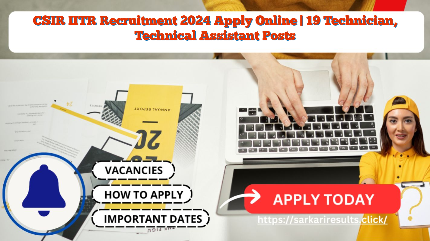 CSIR IITR Recruitment 2024 Apply Online | 19 Technician, Technical Assistant Posts