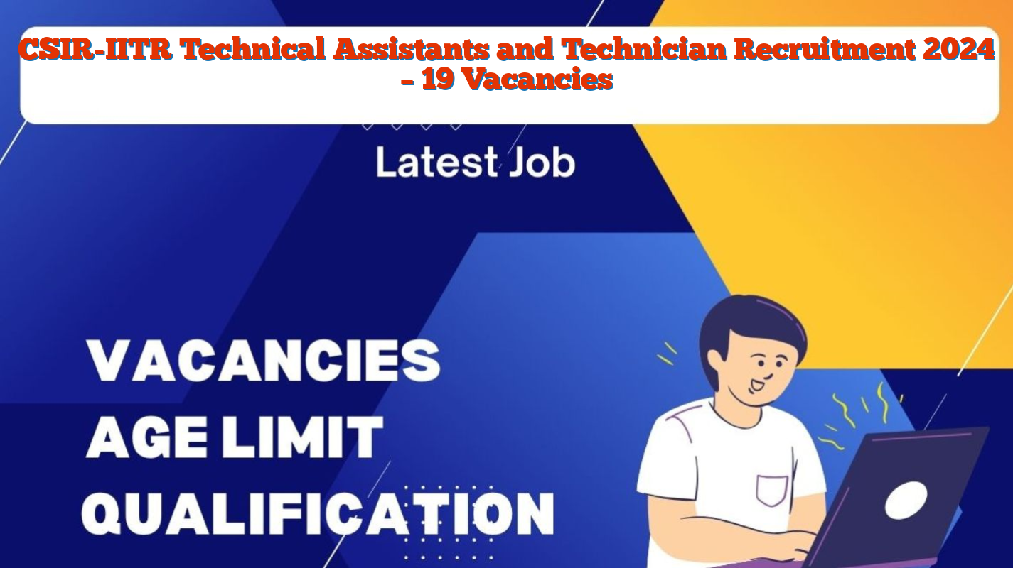 CSIR-IITR Technical Assistants and Technician Recruitment 2024 – 19 Vacancies