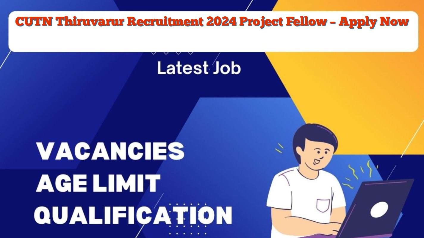 CUTN Thiruvarur Recruitment 2024  Project Fellow – Apply Now