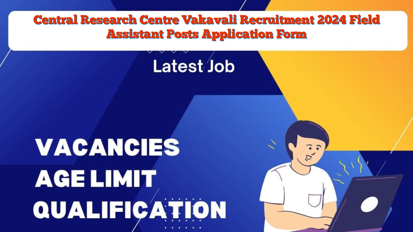 Central Research Centre Vakavali Recruitment 2024 Field Assistant Posts Application Form