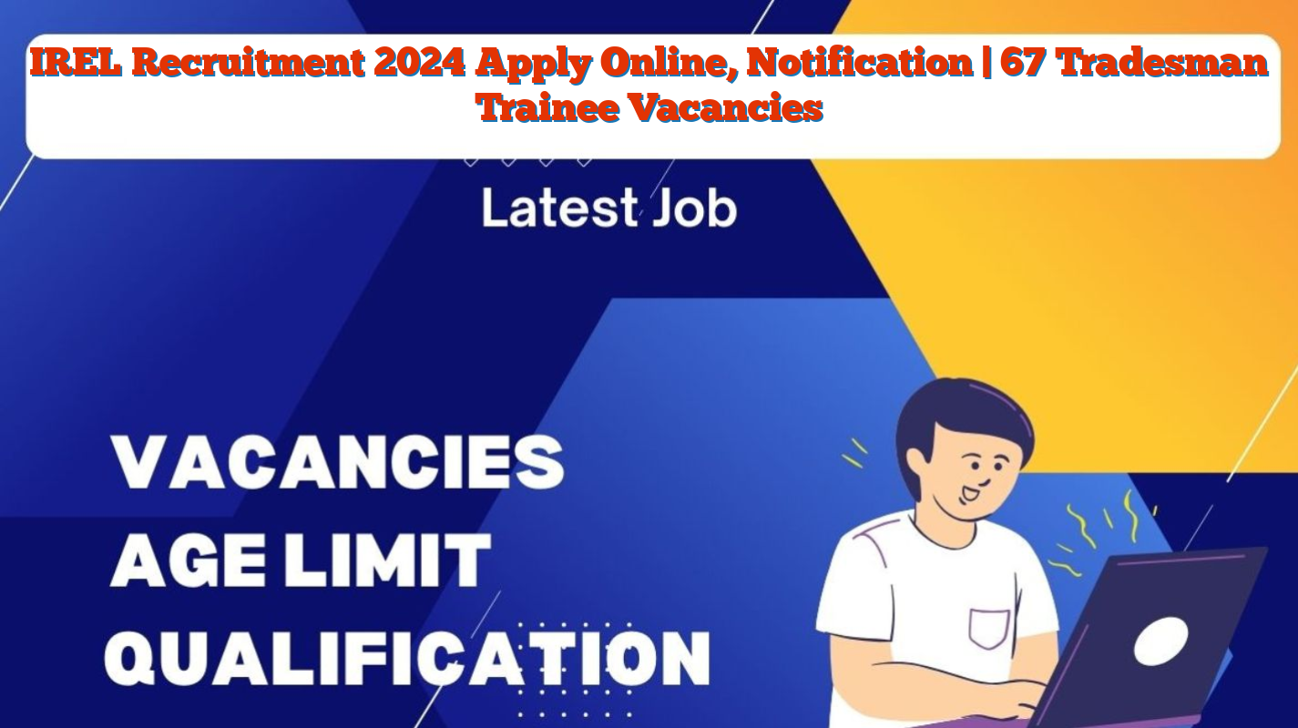 IREL Recruitment 2024 Apply Online, Notification | 67 Tradesman Trainee Vacancies