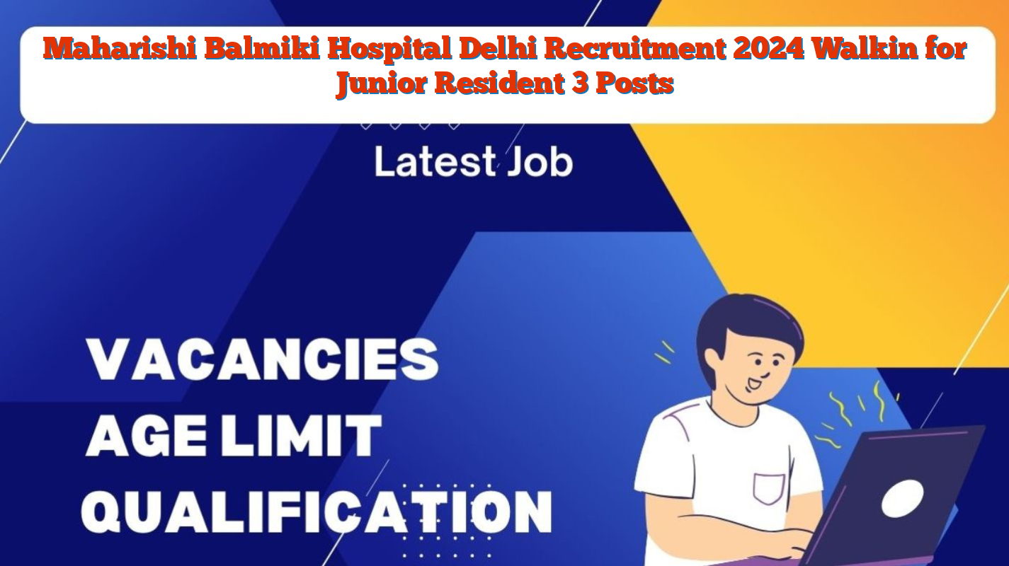 Maharishi Balmiki Hospital Delhi Recruitment 2024 Walkin for Junior Resident 3 Posts