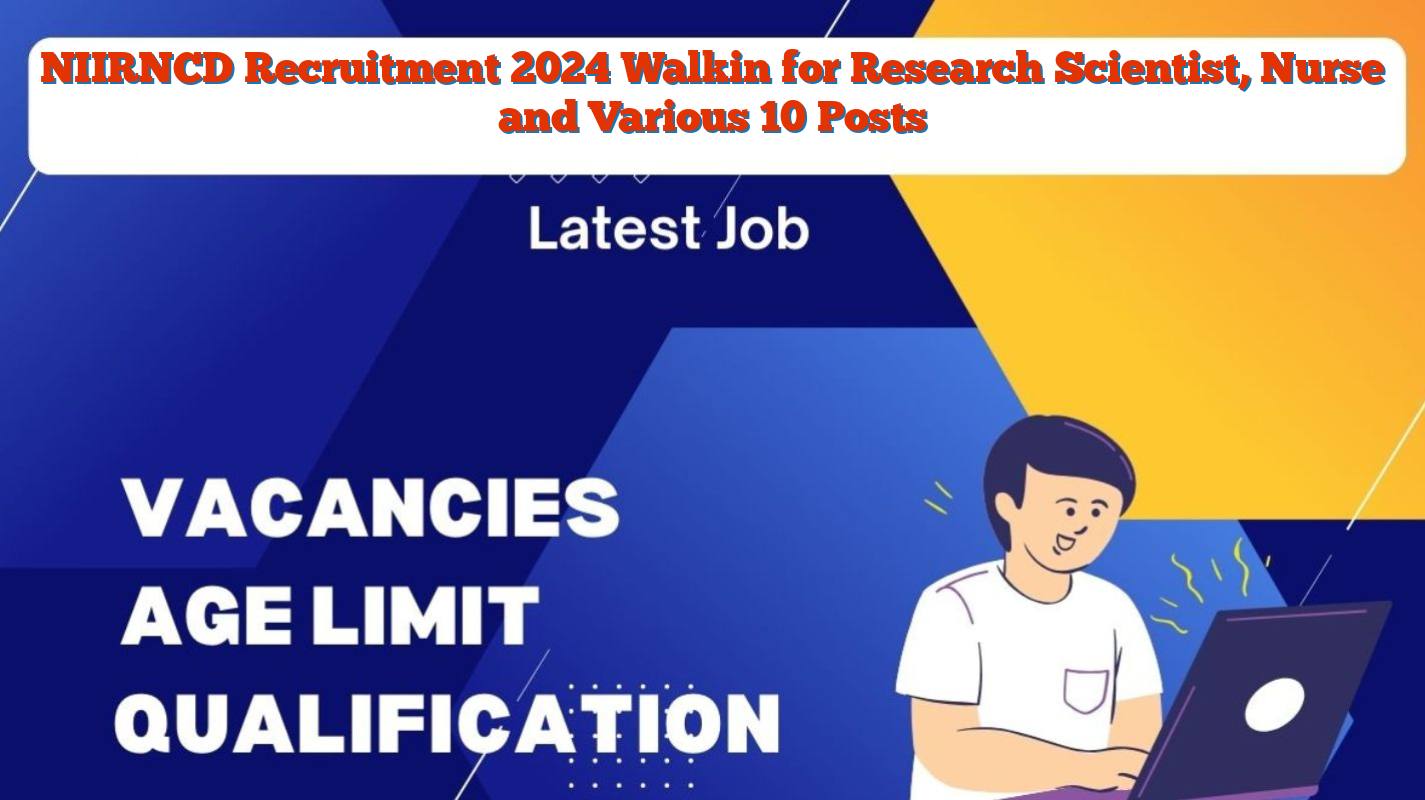 NIIRNCD Recruitment 2024 Walkin for Research Scientist, Nurse and Various 10 Posts
