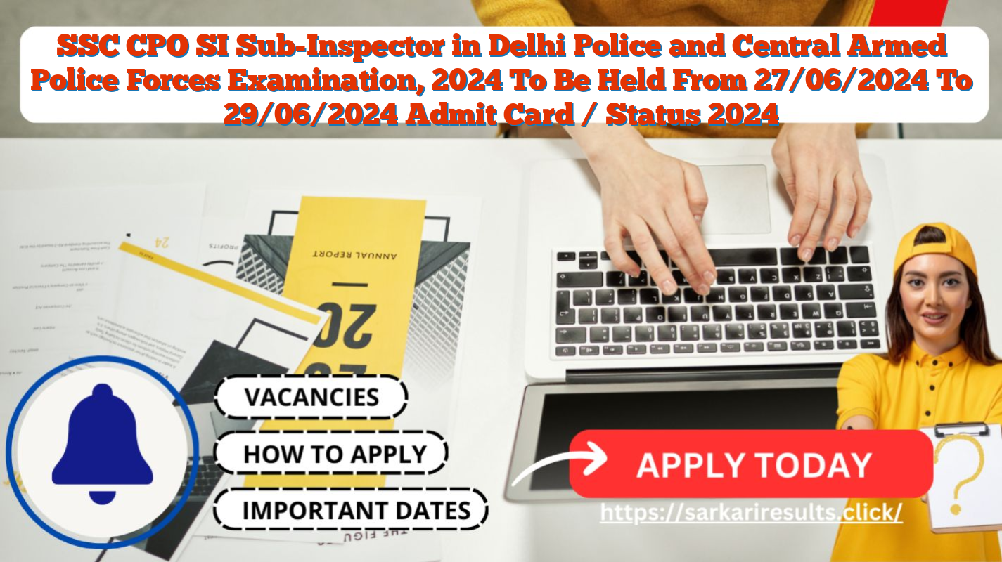 SSC CPO SI Sub-Inspector in Delhi Police and Central Armed Police Forces Examination, 2024 To Be Held From 27/06/2024 To 29/06/2024 Admit Card / Status 2024