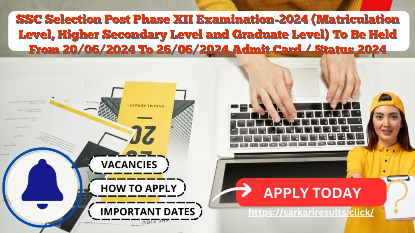 SSC Selection Post Phase XII Examination-2024 (Matriculation Level, Higher Secondary Level and Graduate Level) To Be Held From 20/06/2024 To 26/06/2024 Admit Card / Status 2024