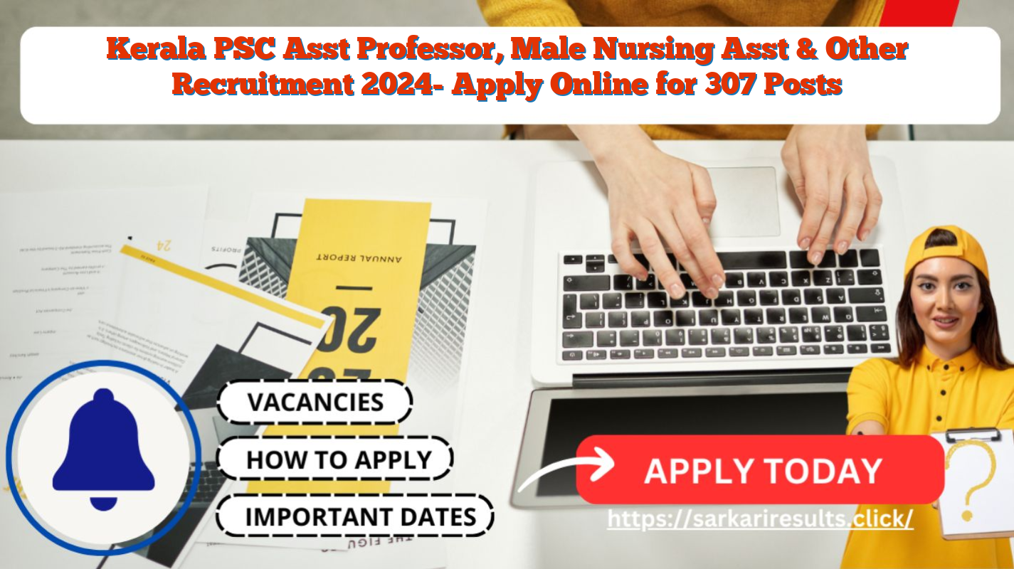 Kerala PSC Asst Professor, Male Nursing Asst & Other Recruitment 2024- Apply Online for 307 Posts